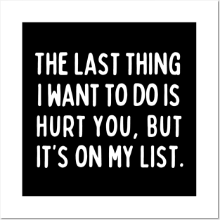 The last thing I want to do is hurt you, but it's on my list. Posters and Art